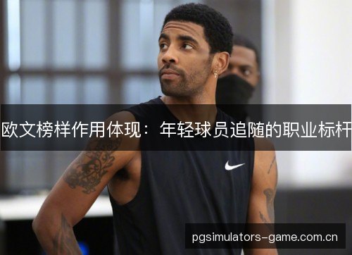 欧文榜样作用体现：年轻球员追随的职业标杆